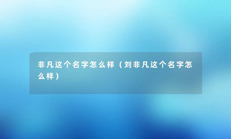 非凡这个名字怎么样（刘非凡这个名字怎么样）