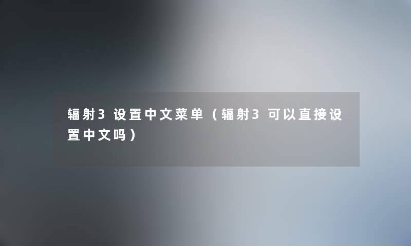 辐射3设置中文菜单（辐射3可以直接设置中文吗）