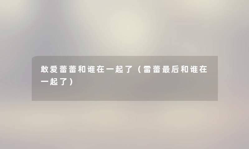 敢爱蕾蕾和谁在一起了（雷蕾后和谁在一起了）