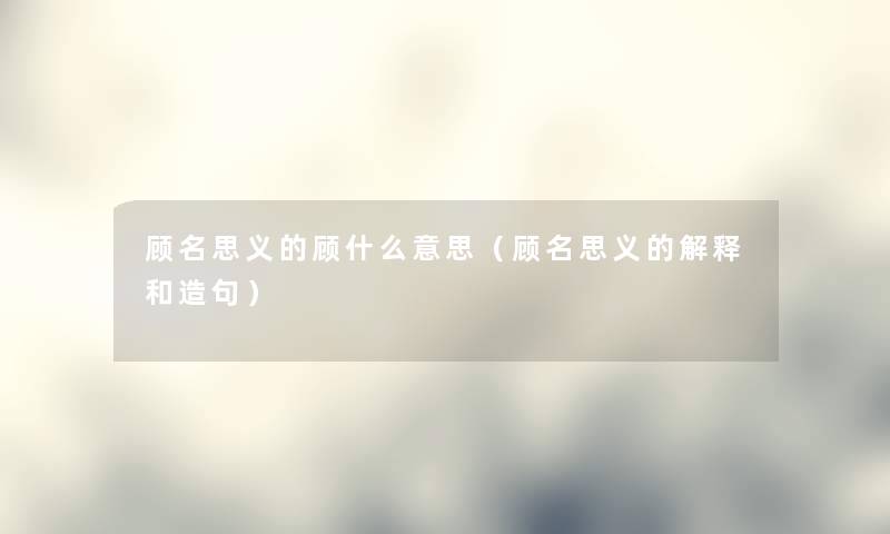 顾名思义的顾什么意思（顾名思义的解释和造句）