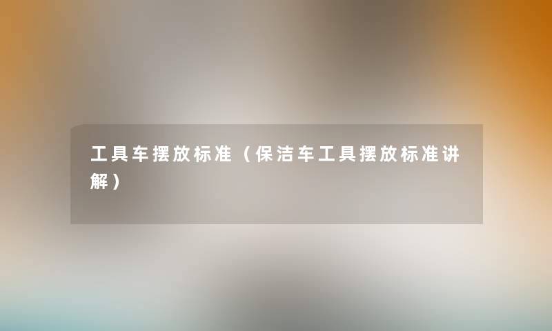 工具车摆放标准（保洁车工具摆放标准讲解）