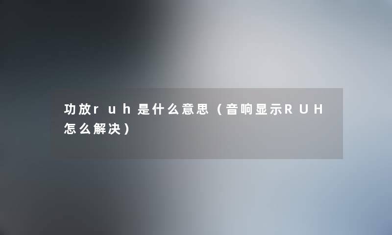 功放ruh是什么意思（音响显示RUH怎么解决）