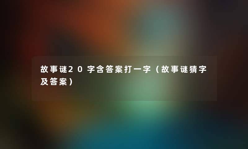 故事谜20字含答案打一字（故事谜猜字及答案）