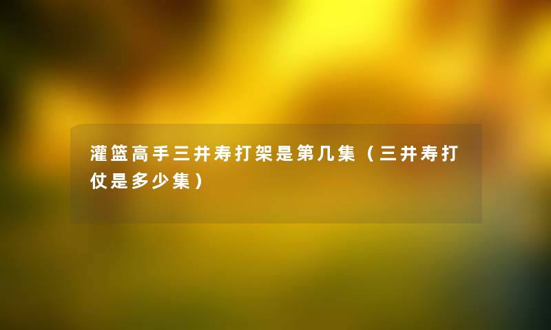 灌篮高手三井寿打架是第几集（三井寿打仗是多少集）