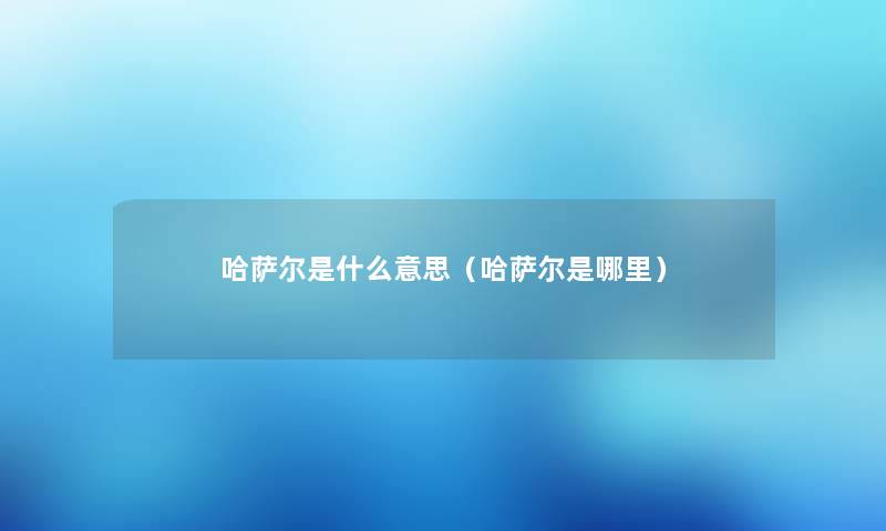 哈萨尔是什么意思（哈萨尔是哪里）