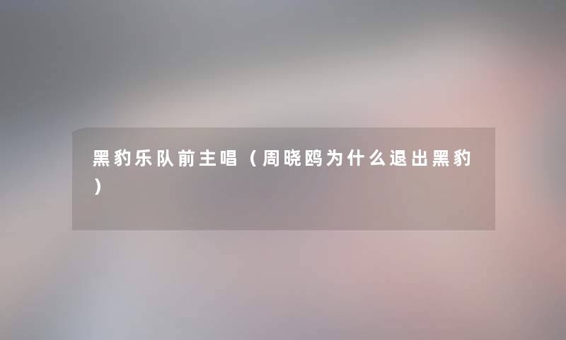 黑豹乐队前主唱（周晓鸥为什么退出黑豹）