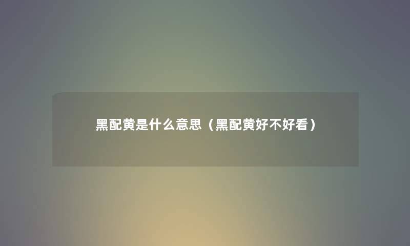 黑配黄是什么意思（黑配黄好不好看）