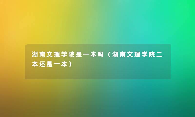 湖南文理学院是一本吗（湖南文理学院二本还是一本）