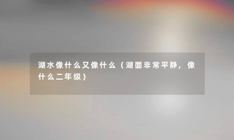 湖水像什么又像什么（湖面非常平静,像什么二年级）