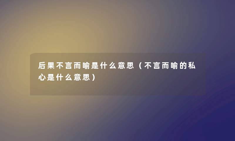 后果不言而喻是什么意思（不言而喻的私心是什么意思）