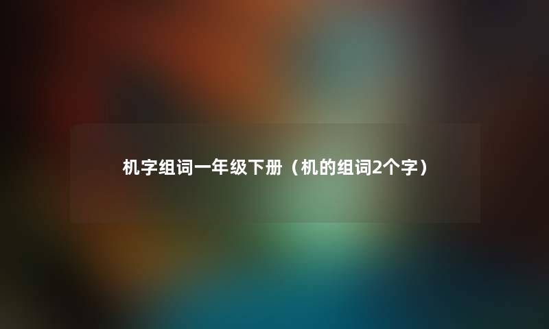 机字组词一年级下册（机的组词2个字）