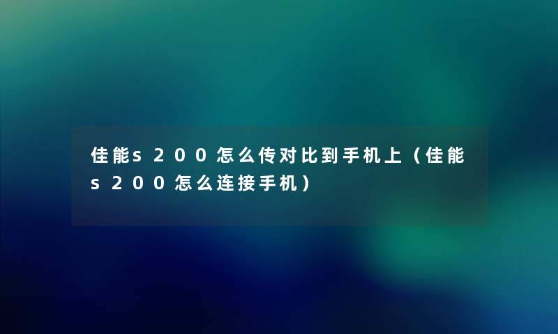 佳能s200怎么传对比到手机上（佳能s200怎么连接手机）