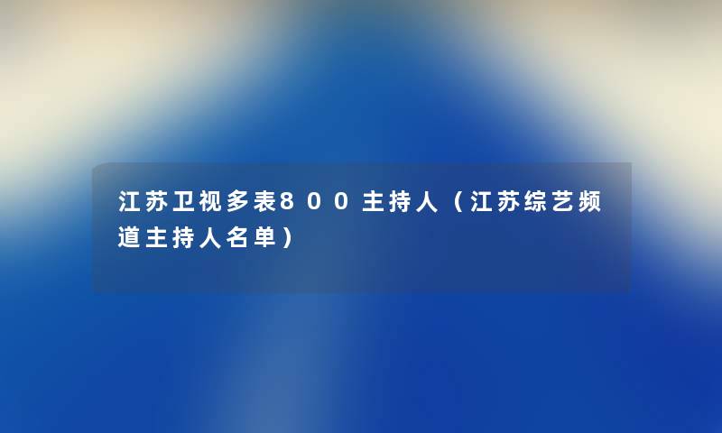 江苏卫视多表800主持人（江苏综艺频道主持人名单）