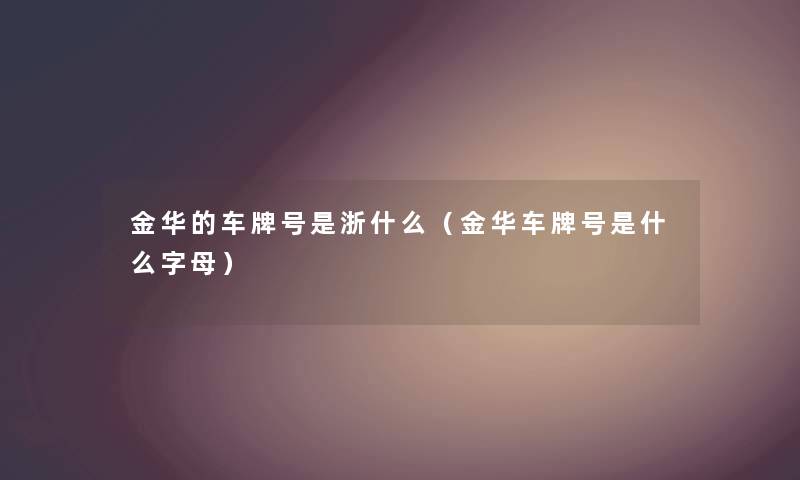 金华的车牌号是浙什么（金华车牌号是什么字母）