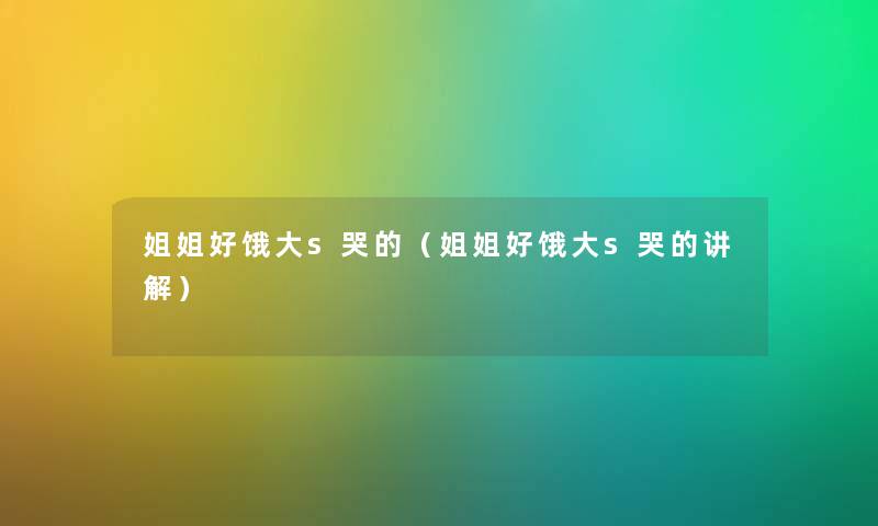 姐姐好饿大s哭的（姐姐好饿大s哭的讲解）