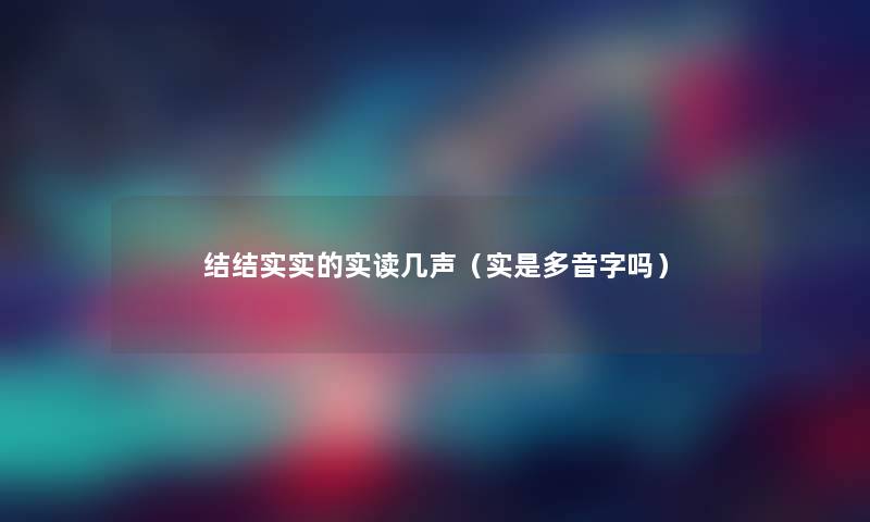 结结实实的实读几声（实是多音字吗）