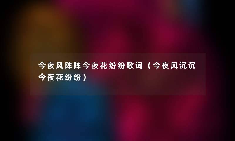 今夜风阵阵今夜花纷纷歌词（今夜风沉沉今夜花纷纷）