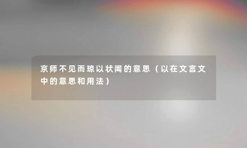 京师不见而琼以状闻的意思（以在文言文中的意思和用法）