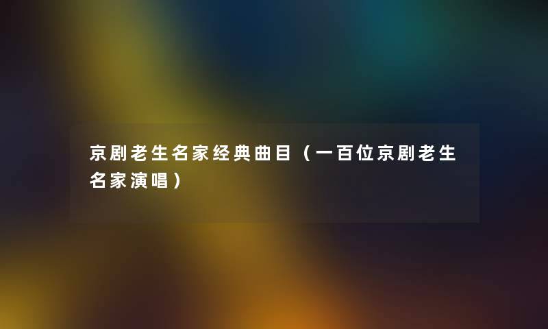 京剧老生名家经典曲目（一百位京剧老生名家演唱）