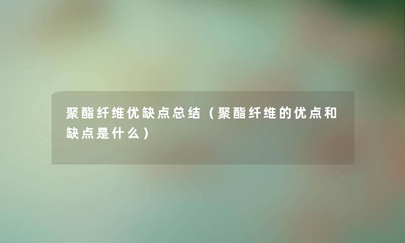 聚酯纤维优缺点总结（聚酯纤维的优点和缺点是什么）