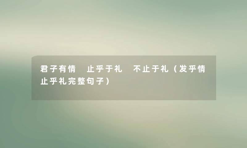 君子有情 止乎于礼 不止于礼（发乎情止乎礼完整句子）