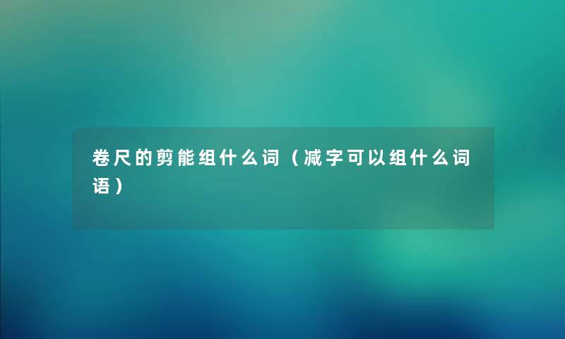 卷尺的剪能组什么词（减字可以组什么词语）