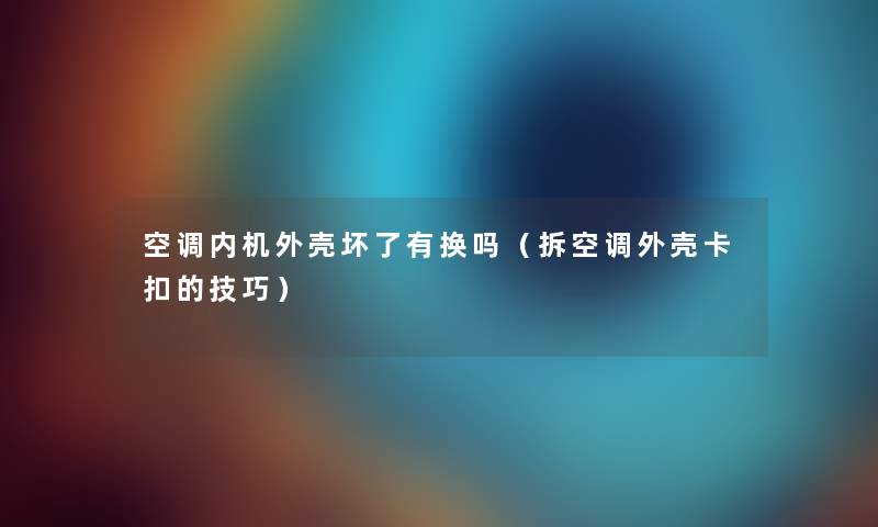 空调内机外壳坏了有换吗（拆空调外壳卡扣的技巧）