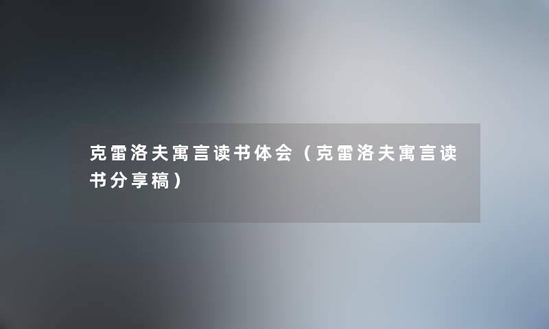 克雷洛夫寓言读书体会（克雷洛夫寓言读书分享稿）