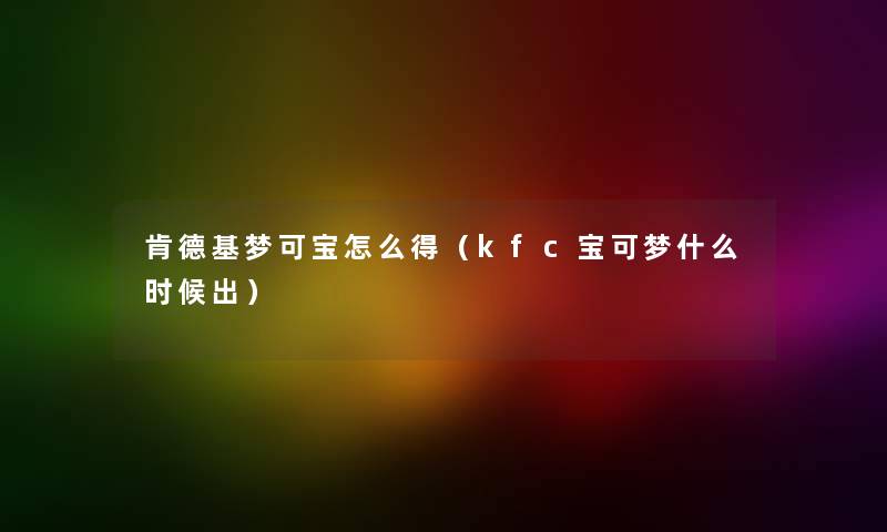 肯德基梦可宝怎么得（kfc宝可梦什么时候出）