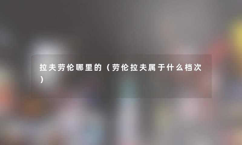 拉夫劳伦哪里的（劳伦拉夫属于什么档次）