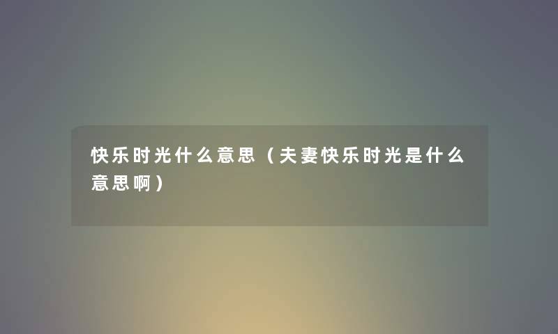 快乐时光什么意思（夫妻快乐时光是什么意思啊）