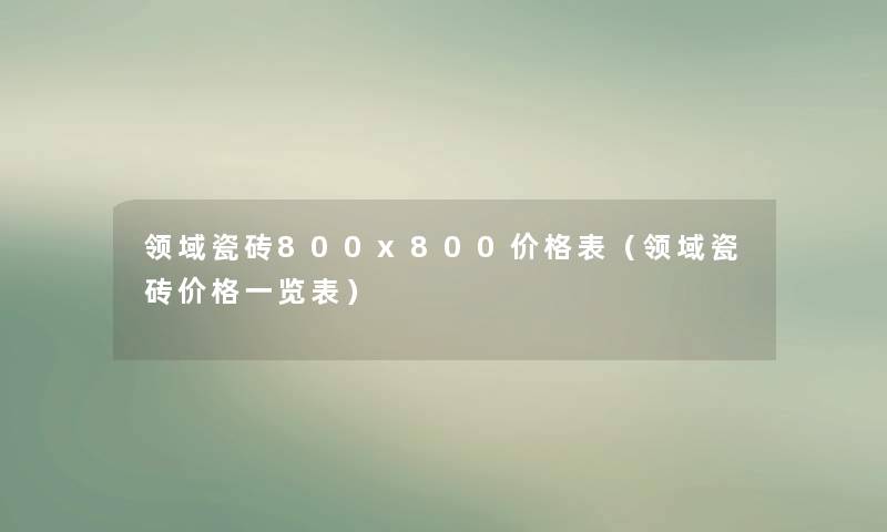 领域瓷砖800x800价格表（领域瓷砖价格一览表）