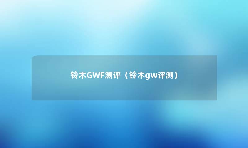 铃木GWF测评（铃木gw评测）