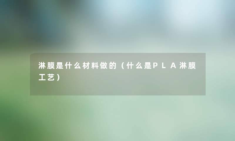 淋膜是什么材料做的（什么是PLA淋膜工艺）