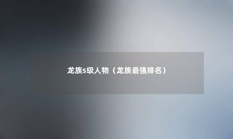 龙族s级人物（龙族强推荐）