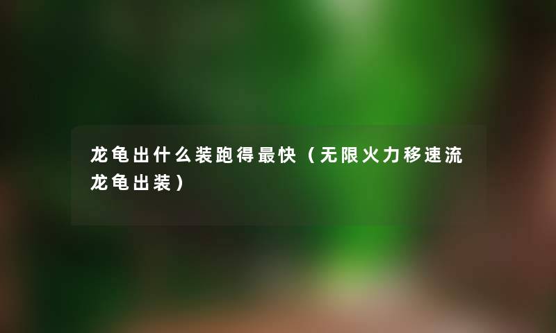 龙龟出什么装跑得快（无限火力移速流龙龟出装）