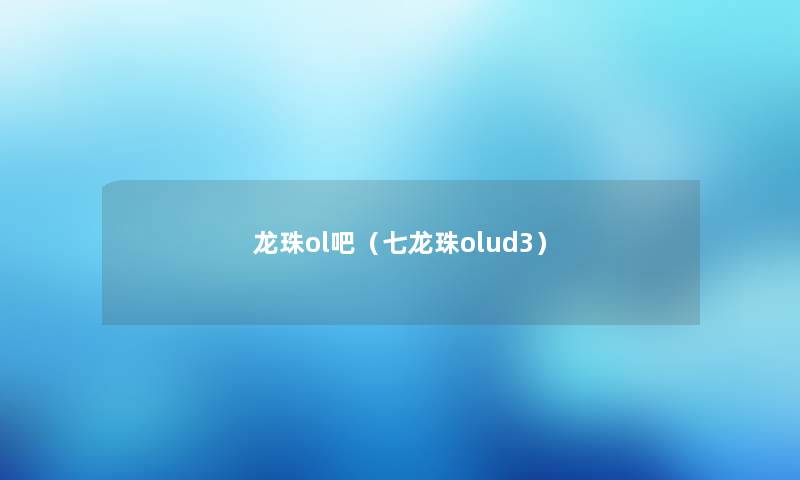 龙珠ol吧（七龙珠olud3）