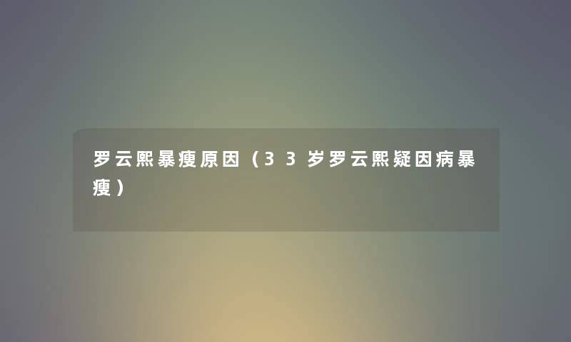 罗云熙暴瘦原因（33岁罗云熙疑因病暴瘦）