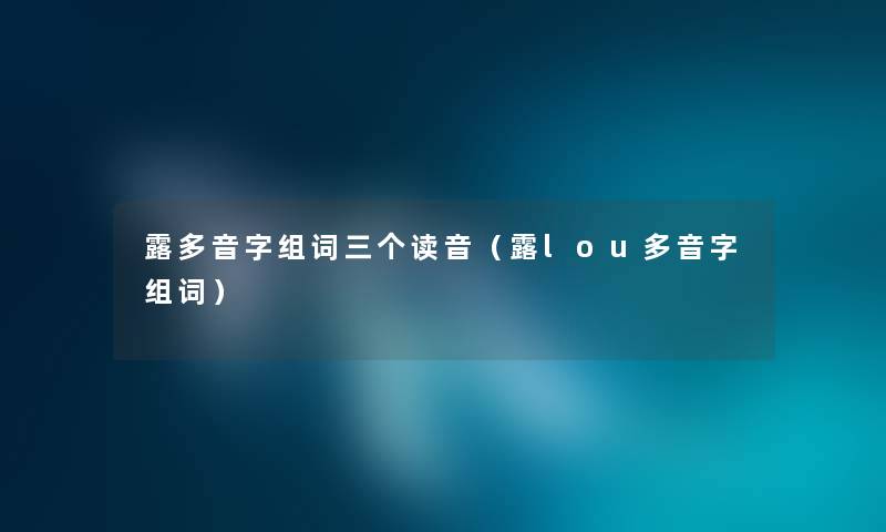 露多音字组词三个读音（露lou多音字组词）