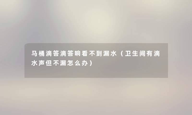 马桶滴答滴答响看不到漏水（卫生间有滴水声但不漏怎么办）