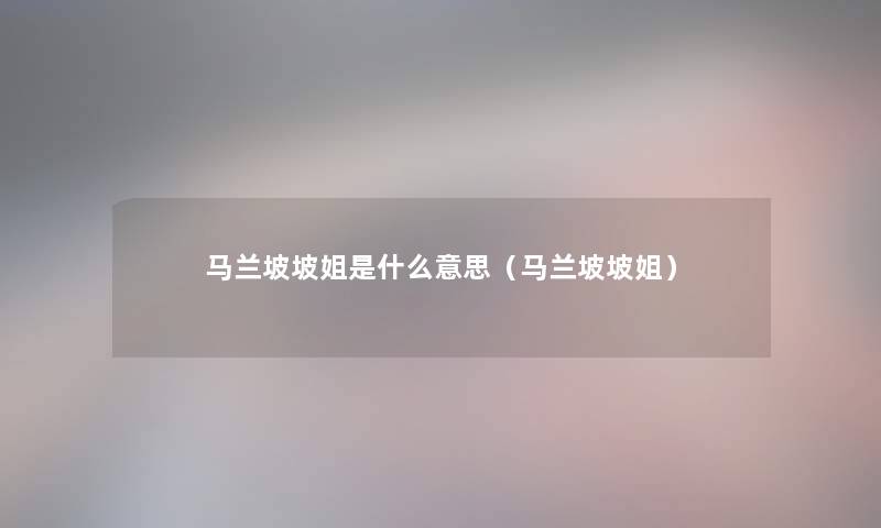 马兰坡坡姐是什么意思（马兰坡坡姐）