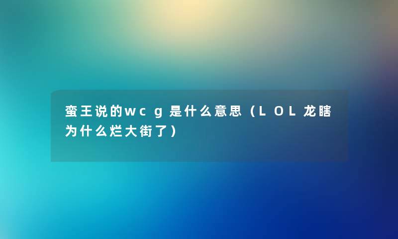 蛮王说的wcg是什么意思（LOL龙瞎为什么烂大街了）