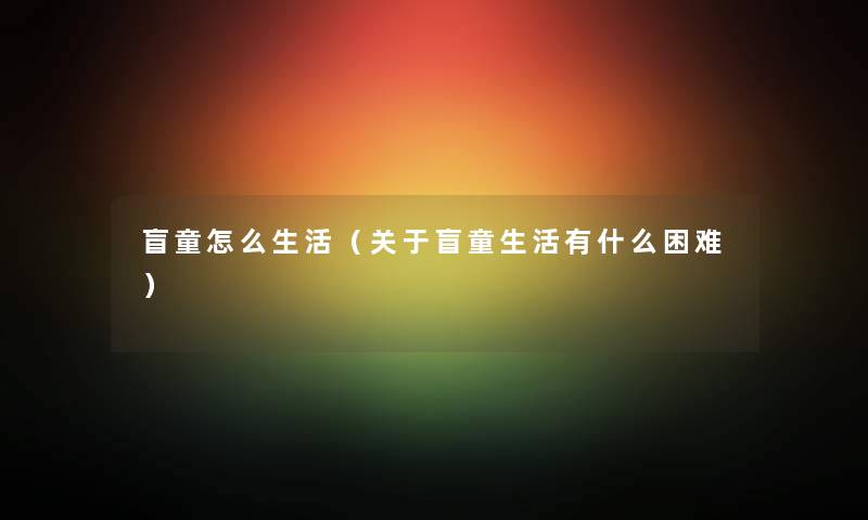 盲童怎么生活（关于盲童生活有什么困难）