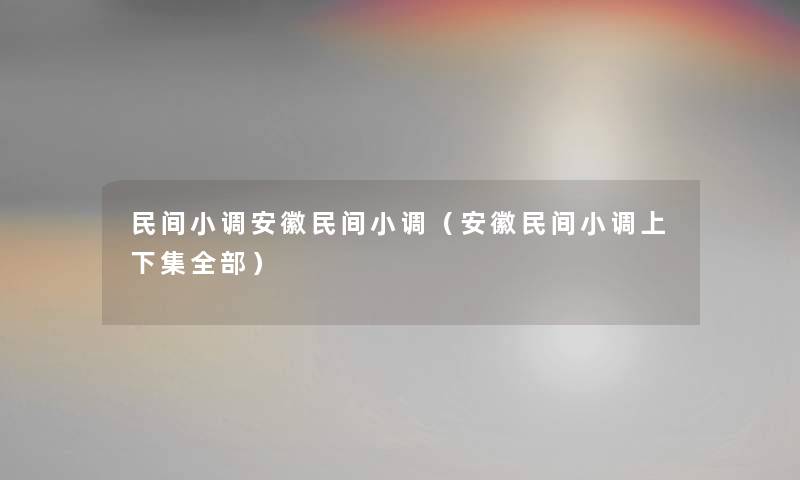 民间小调安徽民间小调（安徽民间小调上下集整理的）