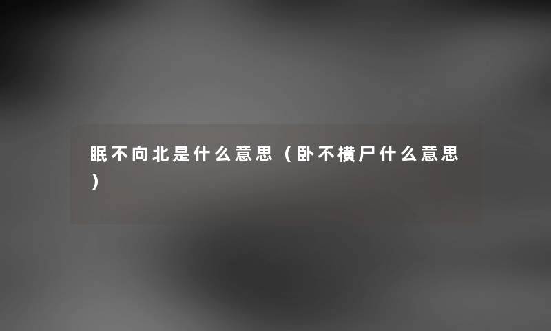 眠不向北是什么意思（卧不横尸什么意思）