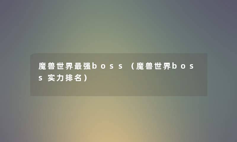 魔兽世界强boss（魔兽世界boss实力推荐）