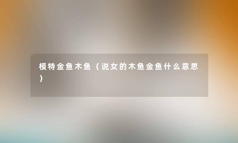 模特金鱼木鱼（说女的木鱼金鱼什么意思）