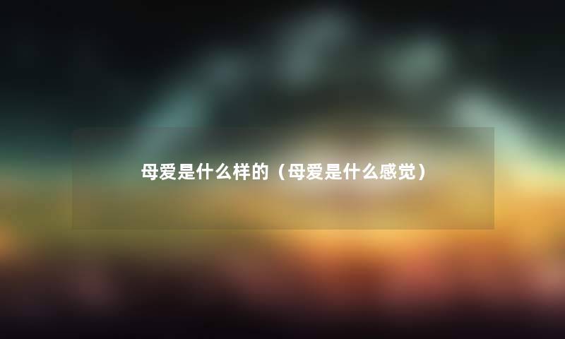 母爱是什么样的（母爱是什么感觉）