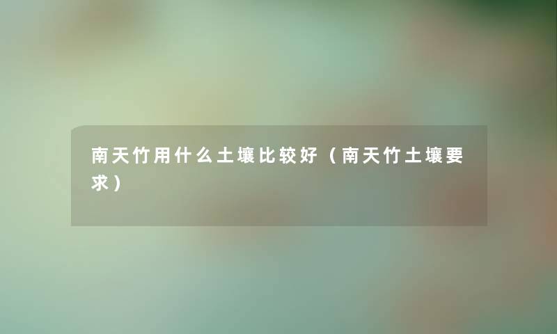 南天竹用什么土壤比较好（南天竹土壤要求）