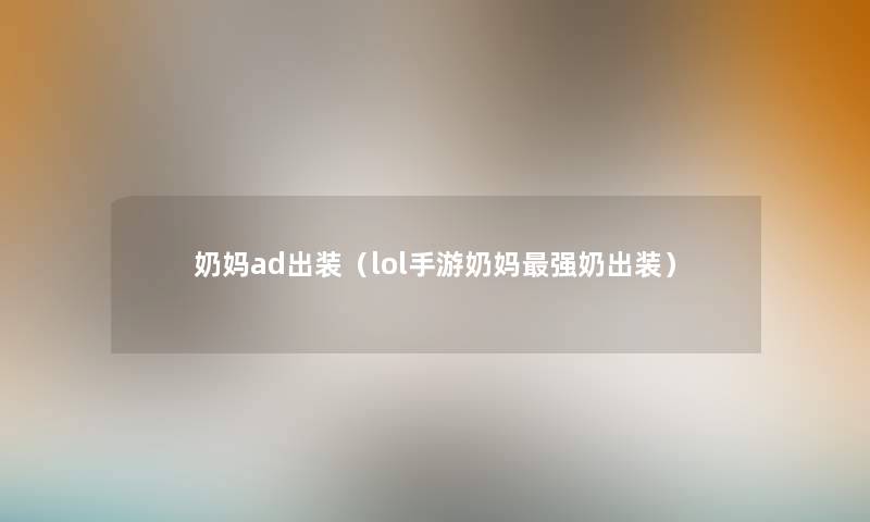 奶妈ad出装（lol手游奶妈强奶出装）